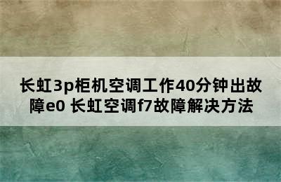 长虹3p柜机空调工作40分钟出故障e0 长虹空调f7故障解决方法